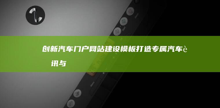 创新汽车门户网站建设模板：打造专属汽车资讯与服务体验