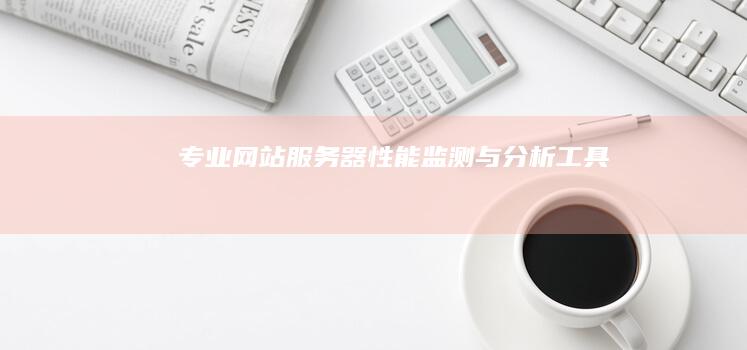 专业网站服务器性能监测与分析工具